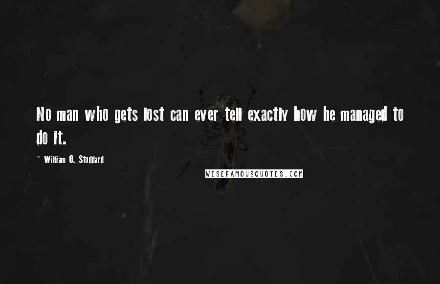 William O. Stoddard Quotes: No man who gets lost can ever tell exactly how he managed to do it.