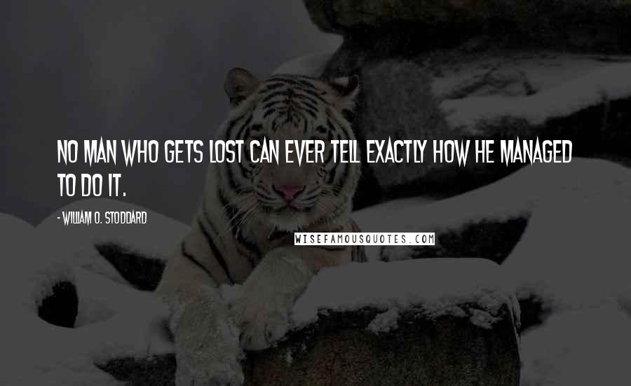 William O. Stoddard Quotes: No man who gets lost can ever tell exactly how he managed to do it.