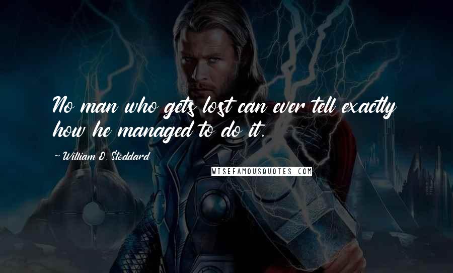 William O. Stoddard Quotes: No man who gets lost can ever tell exactly how he managed to do it.