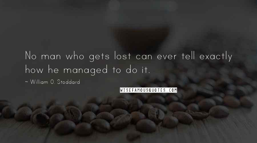 William O. Stoddard Quotes: No man who gets lost can ever tell exactly how he managed to do it.