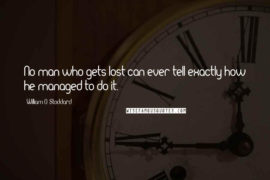 William O. Stoddard Quotes: No man who gets lost can ever tell exactly how he managed to do it.