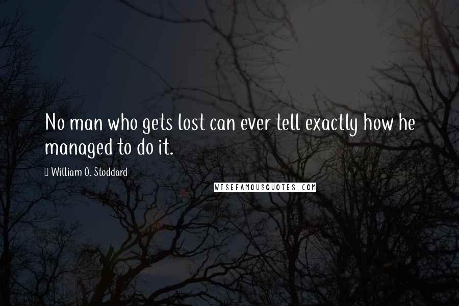 William O. Stoddard Quotes: No man who gets lost can ever tell exactly how he managed to do it.