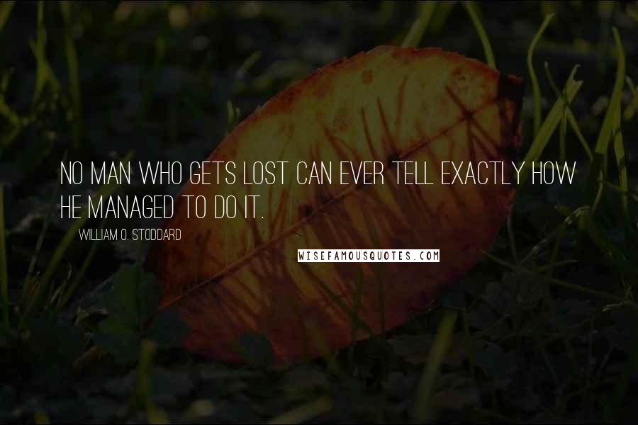 William O. Stoddard Quotes: No man who gets lost can ever tell exactly how he managed to do it.