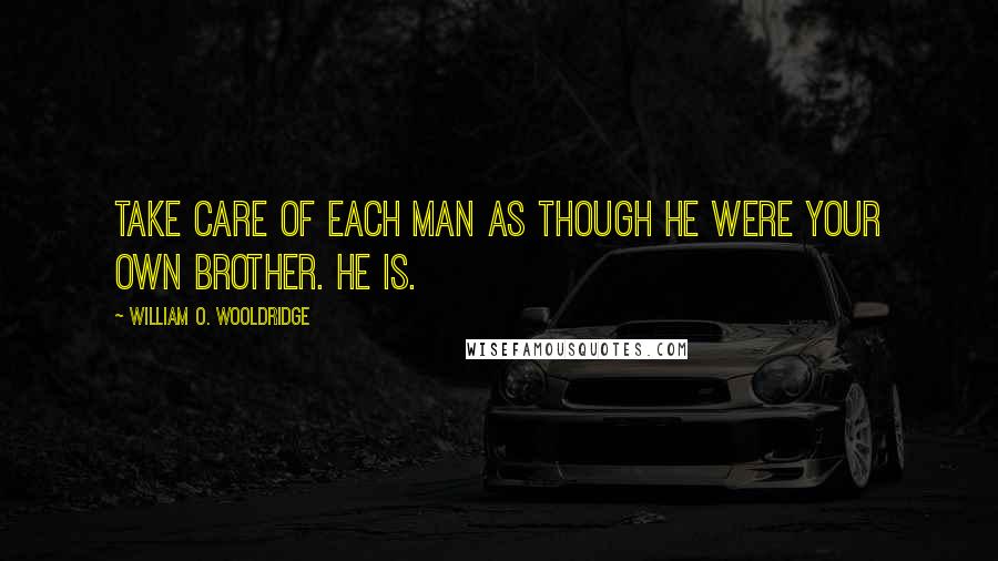 William O. Wooldridge Quotes: Take care of each man as though he were your own brother. He is.