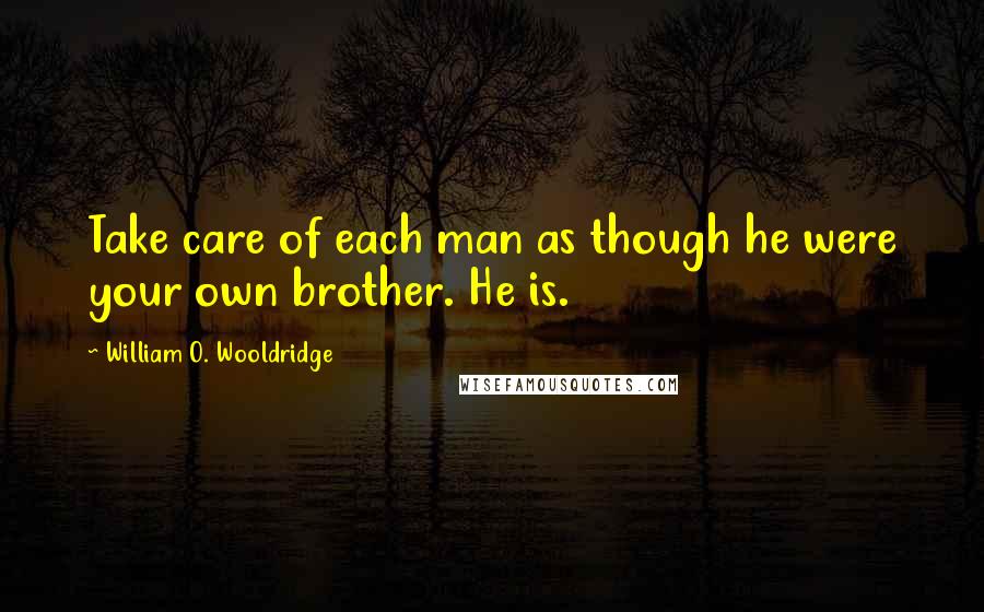 William O. Wooldridge Quotes: Take care of each man as though he were your own brother. He is.