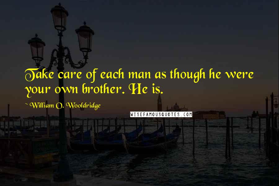 William O. Wooldridge Quotes: Take care of each man as though he were your own brother. He is.