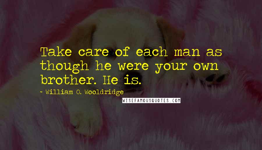 William O. Wooldridge Quotes: Take care of each man as though he were your own brother. He is.