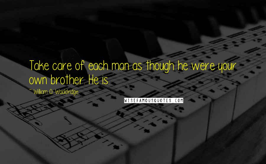 William O. Wooldridge Quotes: Take care of each man as though he were your own brother. He is.