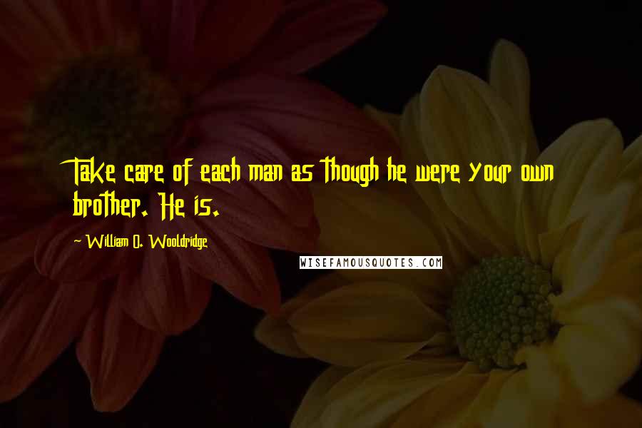 William O. Wooldridge Quotes: Take care of each man as though he were your own brother. He is.