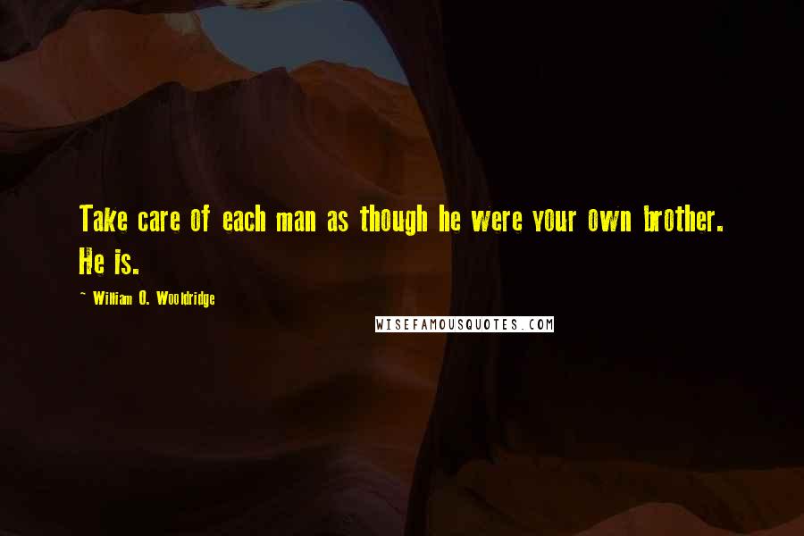 William O. Wooldridge Quotes: Take care of each man as though he were your own brother. He is.