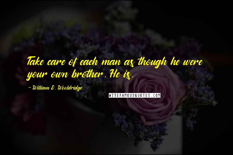 William O. Wooldridge Quotes: Take care of each man as though he were your own brother. He is.