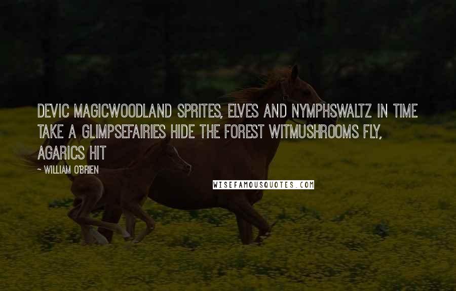 William O'Brien Quotes: Devic MagicWoodland sprites, elves and nymphsWaltz in time take a glimpseFairies hide the forest witMushrooms fly, agarics hit