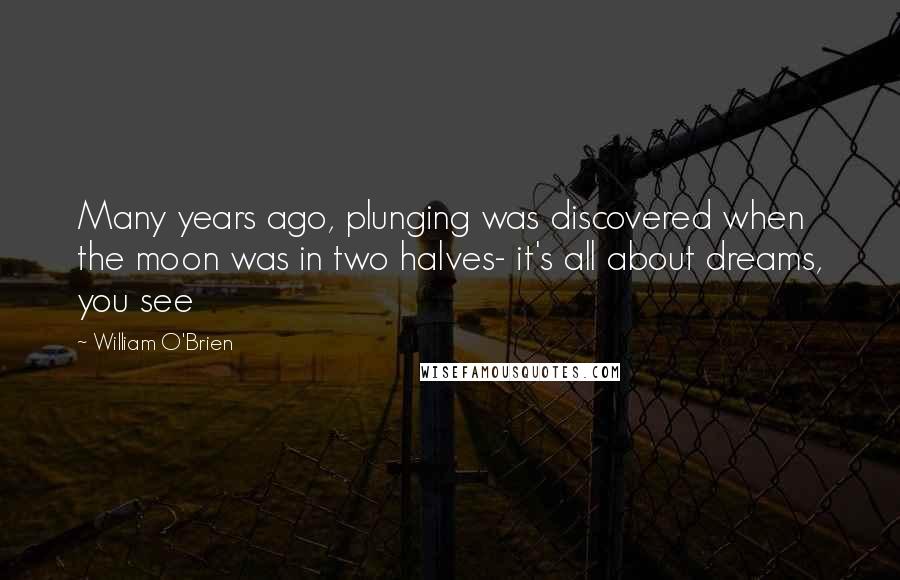 William O'Brien Quotes: Many years ago, plunging was discovered when the moon was in two halves- it's all about dreams, you see