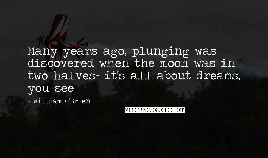 William O'Brien Quotes: Many years ago, plunging was discovered when the moon was in two halves- it's all about dreams, you see