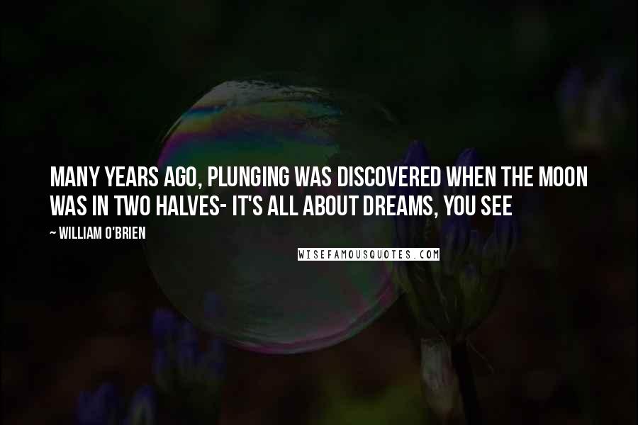 William O'Brien Quotes: Many years ago, plunging was discovered when the moon was in two halves- it's all about dreams, you see