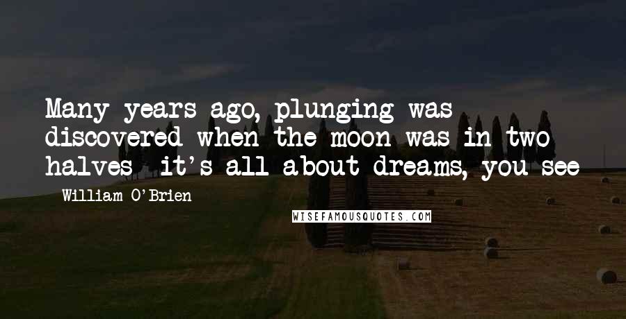 William O'Brien Quotes: Many years ago, plunging was discovered when the moon was in two halves- it's all about dreams, you see