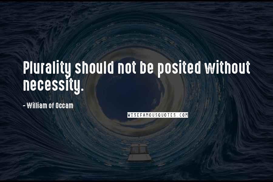 William Of Occam Quotes: Plurality should not be posited without necessity.