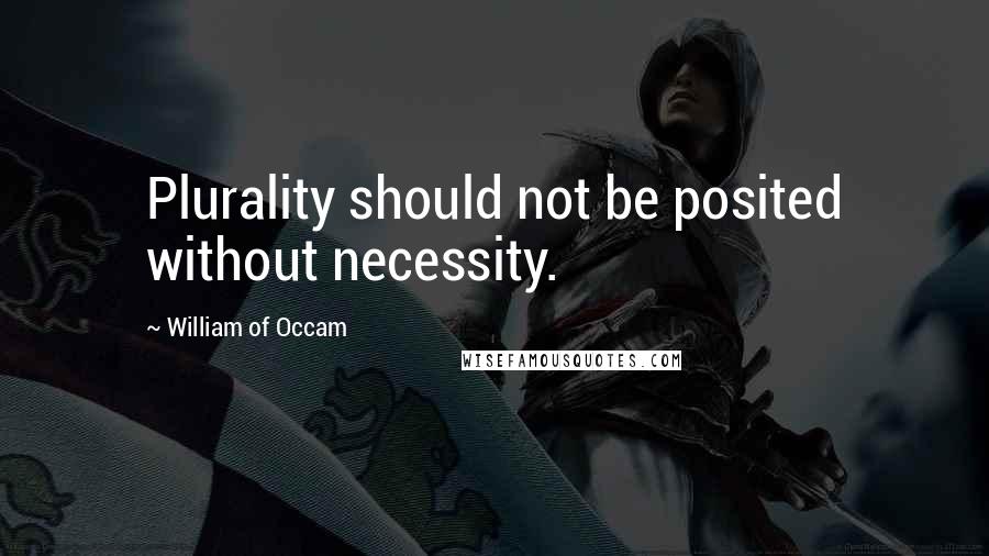 William Of Occam Quotes: Plurality should not be posited without necessity.