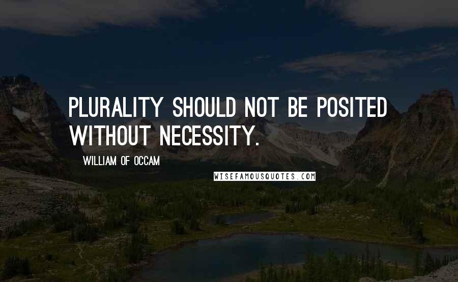 William Of Occam Quotes: Plurality should not be posited without necessity.