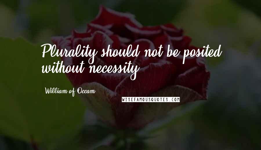 William Of Occam Quotes: Plurality should not be posited without necessity.