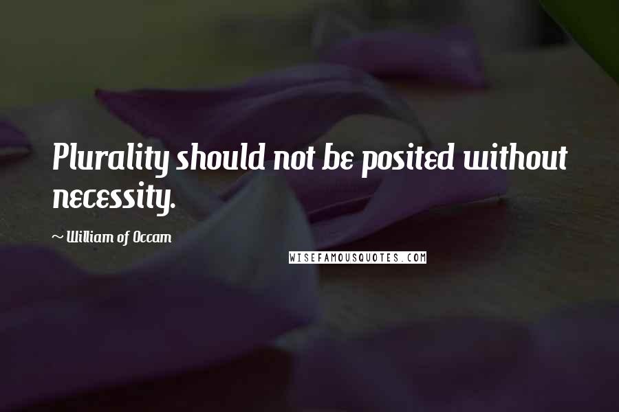 William Of Occam Quotes: Plurality should not be posited without necessity.