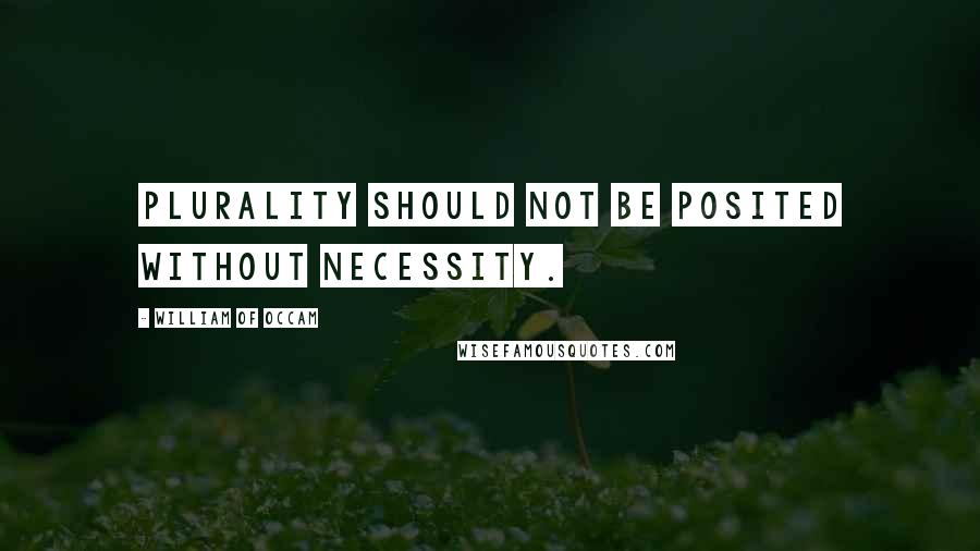 William Of Occam Quotes: Plurality should not be posited without necessity.