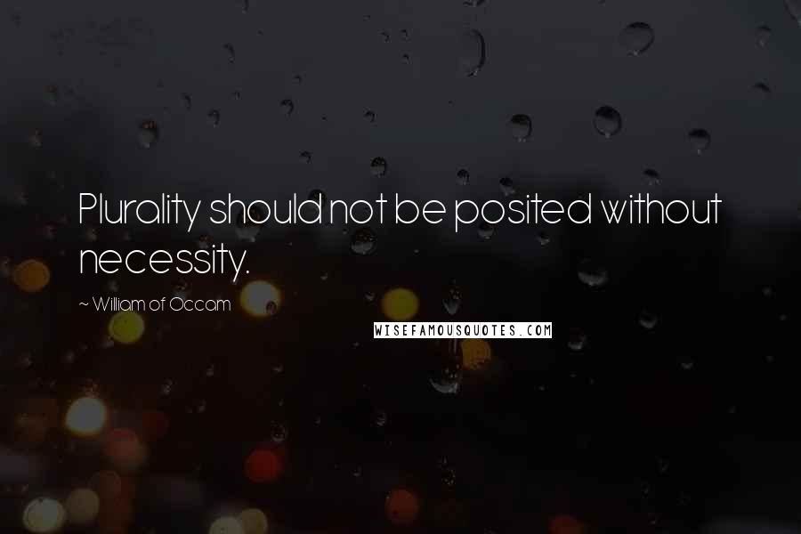 William Of Occam Quotes: Plurality should not be posited without necessity.