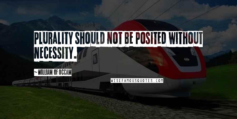 William Of Occam Quotes: Plurality should not be posited without necessity.