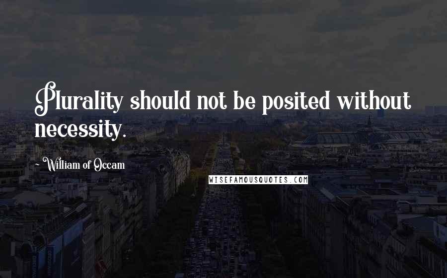 William Of Occam Quotes: Plurality should not be posited without necessity.