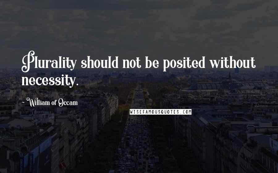 William Of Occam Quotes: Plurality should not be posited without necessity.