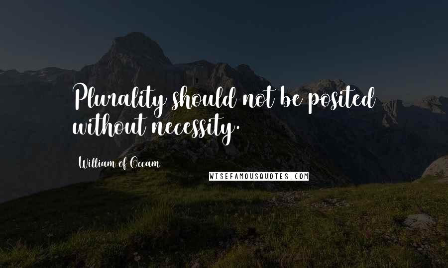 William Of Occam Quotes: Plurality should not be posited without necessity.