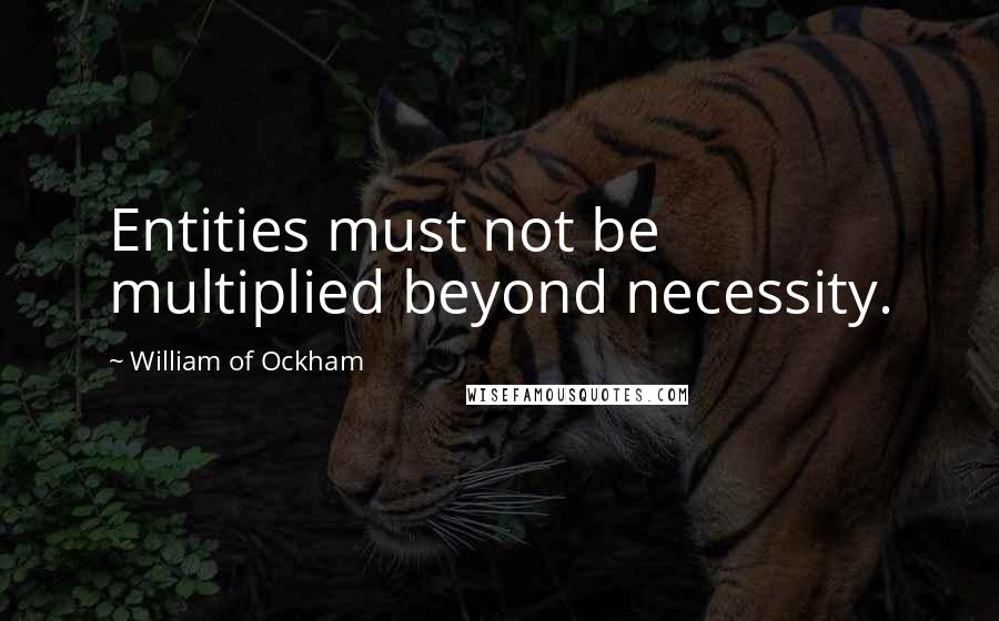 William Of Ockham Quotes: Entities must not be multiplied beyond necessity.