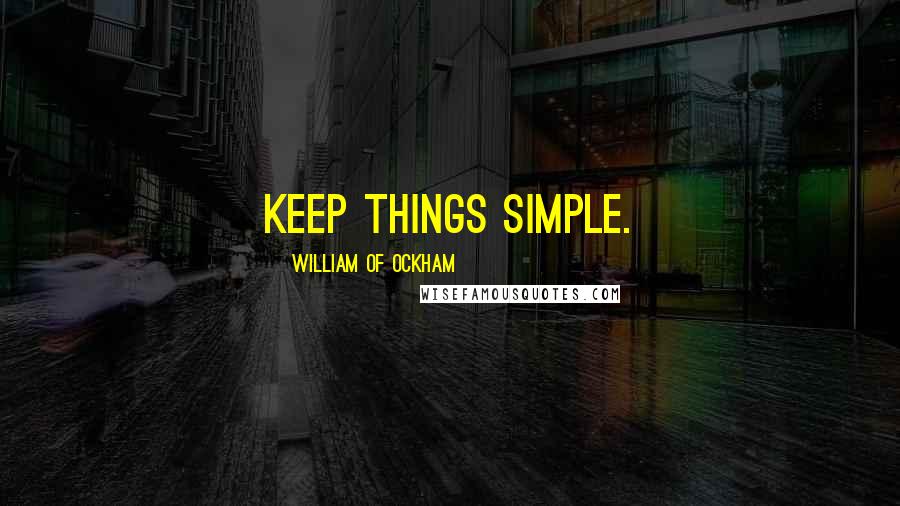 William Of Ockham Quotes: Keep things simple.