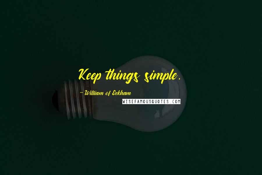 William Of Ockham Quotes: Keep things simple.