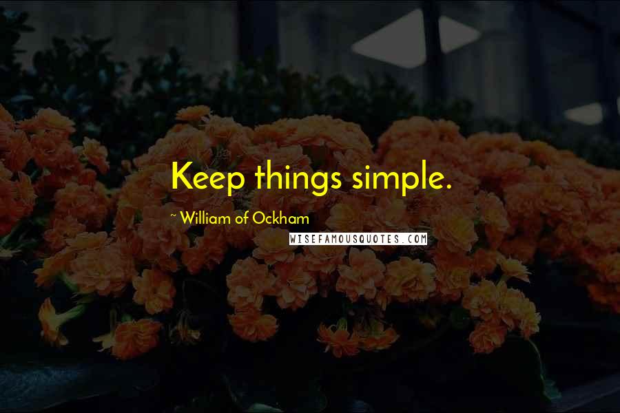 William Of Ockham Quotes: Keep things simple.