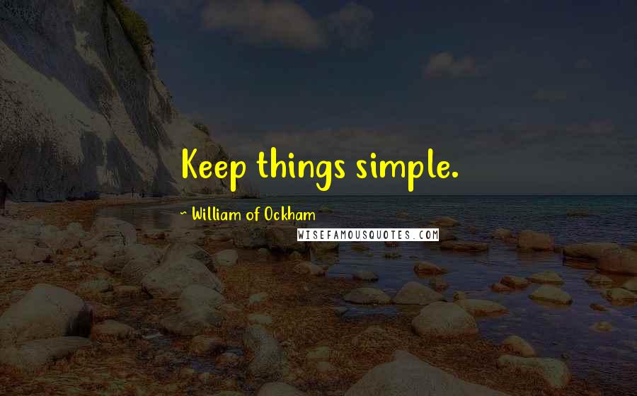 William Of Ockham Quotes: Keep things simple.