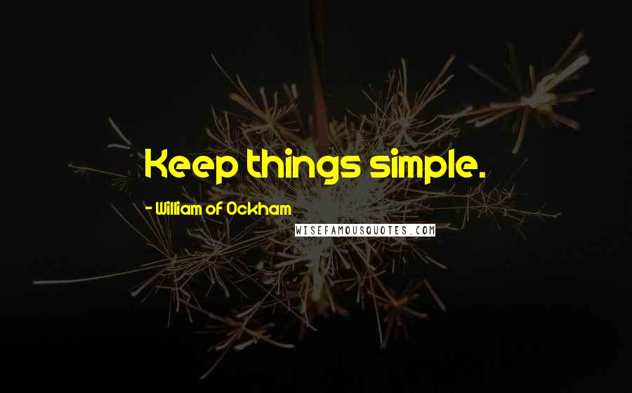 William Of Ockham Quotes: Keep things simple.