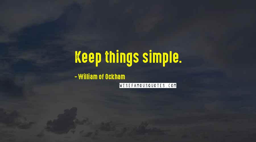 William Of Ockham Quotes: Keep things simple.