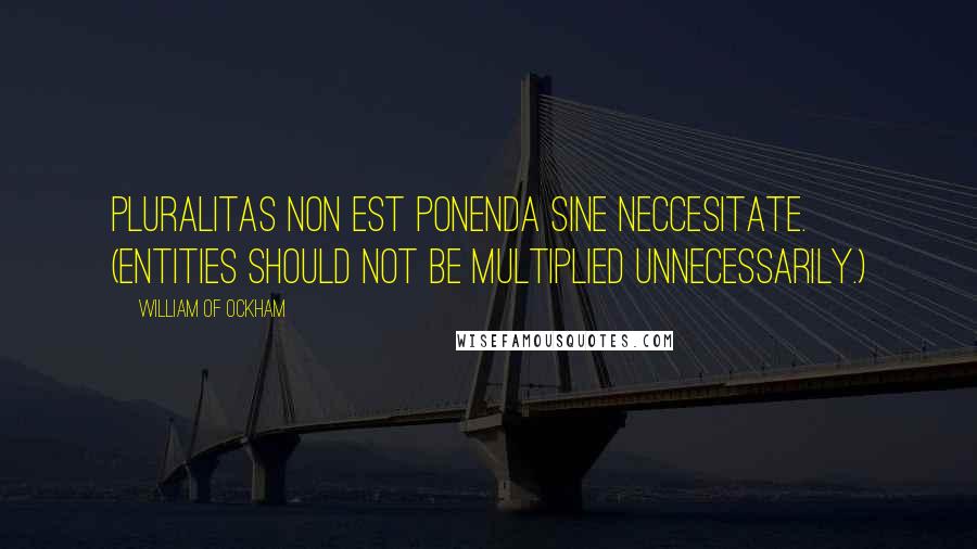 William Of Ockham Quotes: Pluralitas non est ponenda sine neccesitate. (Entities should not be multiplied unnecessarily.)