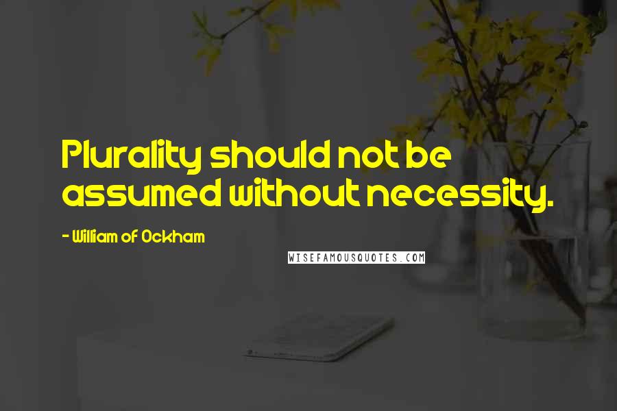 William Of Ockham Quotes: Plurality should not be assumed without necessity.