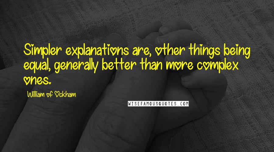 William Of Ockham Quotes: Simpler explanations are, other things being equal, generally better than more complex ones.