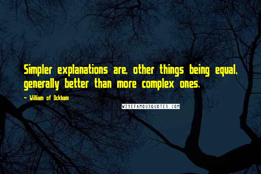 William Of Ockham Quotes: Simpler explanations are, other things being equal, generally better than more complex ones.