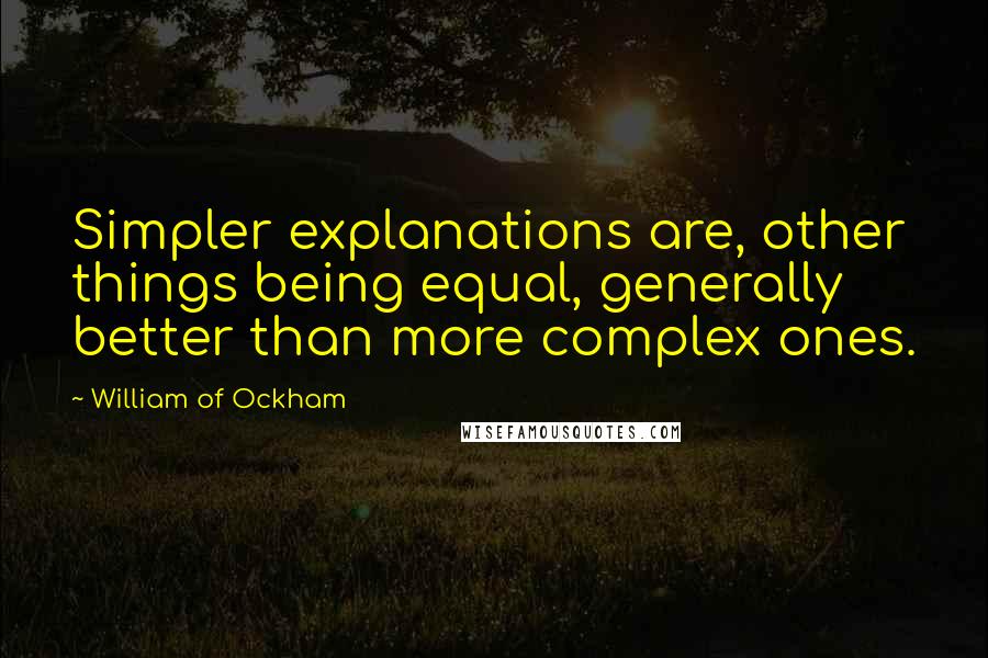 William Of Ockham Quotes: Simpler explanations are, other things being equal, generally better than more complex ones.