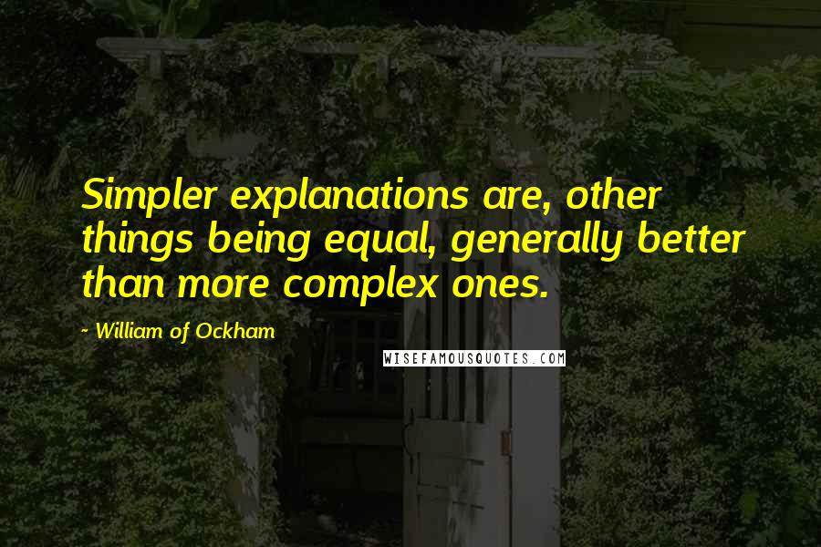 William Of Ockham Quotes: Simpler explanations are, other things being equal, generally better than more complex ones.