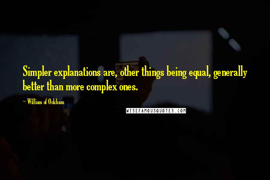 William Of Ockham Quotes: Simpler explanations are, other things being equal, generally better than more complex ones.