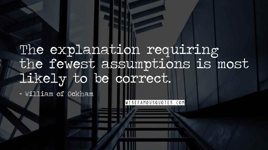 William Of Ockham Quotes: The explanation requiring the fewest assumptions is most likely to be correct.