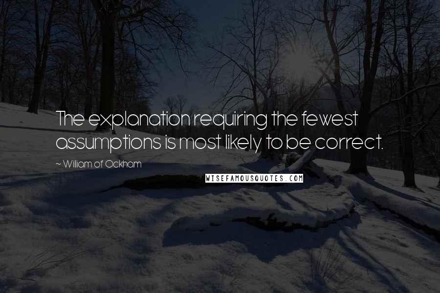 William Of Ockham Quotes: The explanation requiring the fewest assumptions is most likely to be correct.