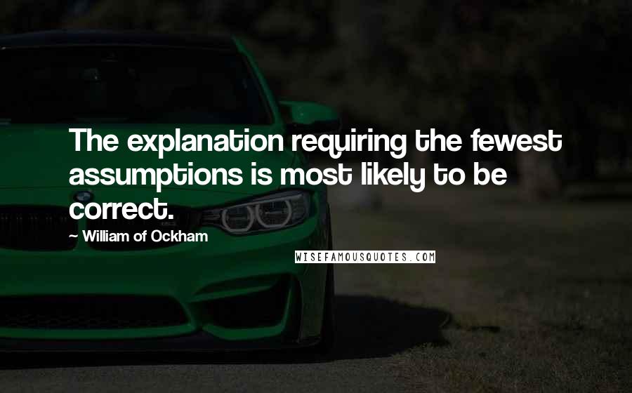 William Of Ockham Quotes: The explanation requiring the fewest assumptions is most likely to be correct.