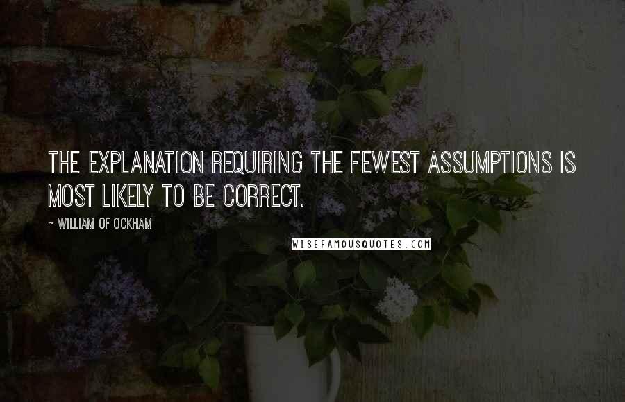 William Of Ockham Quotes: The explanation requiring the fewest assumptions is most likely to be correct.