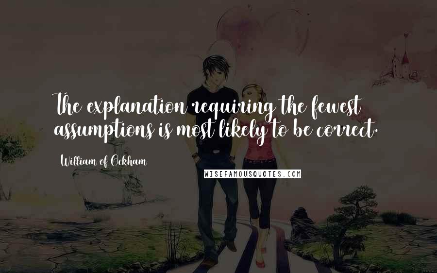 William Of Ockham Quotes: The explanation requiring the fewest assumptions is most likely to be correct.